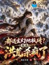都选玄幻地板砖?我选洪荒杀疯了